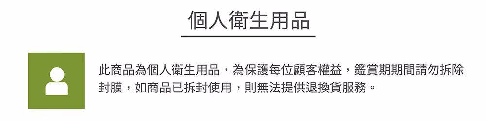 此商品為個人衛生用品,鑑賞期r間請勿拆除封膜,如商品已拆封使用則無法提供退換貨服務